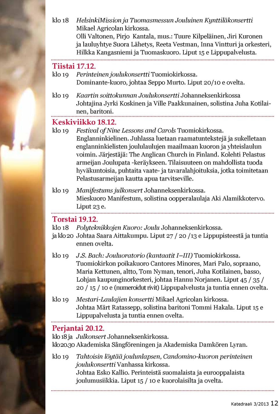 Perinteinen joulukonsertti Tuomiokirkossa. Dominante-kuoro, johtaa Seppo Murto. Liput 20/10 e ovelta.