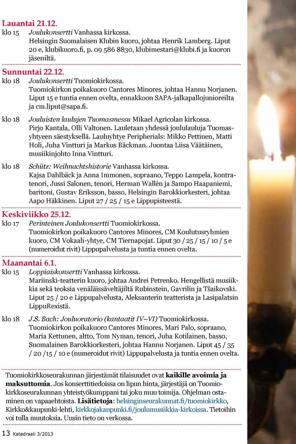 Liput 15 e tuntia ennen ovelta, ennakkoon SAPA-jalkapallojunioreilta ja cm.liput@sapa.fi. klo 18 klo 18 Jouluisten laulujen Tuomasmessu Mikael Agricolan kirkossa. Pirjo Kantala, Olli Valtonen.