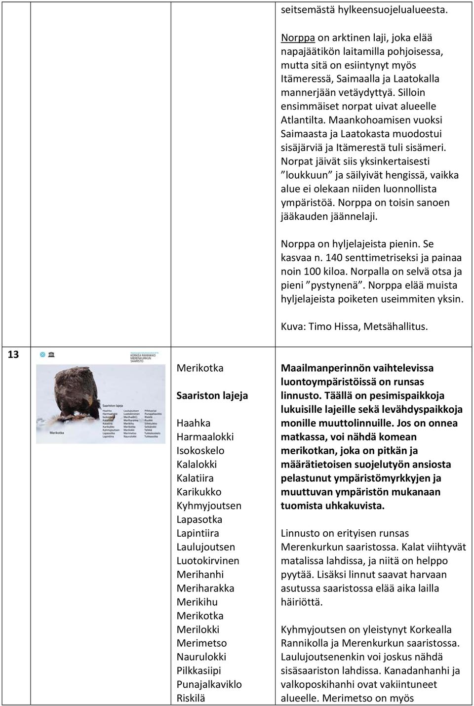 Norppa on arktinen laji, joka elää napajäätikön laitamilla pohjoisessa, mutta sitä on esiintynyt myös Itämeressä, Saimaalla ja Laatokalla mannerjään vetäydyttyä.