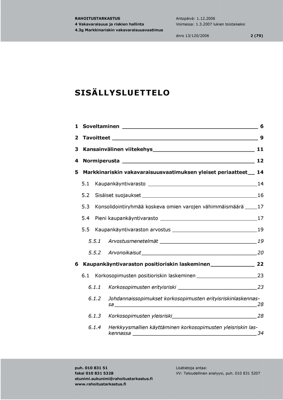 5 Kaupankäyntivaraston arvostus 19 5.5.1 Arvostusmenetelmät 19 5.5.2 Arvonoikaisut 20 6 Kaupankäyntivaraston positioriskin laskeminen 22 6.1 Korkosopimusten positioriskin laskeminen 23 6.