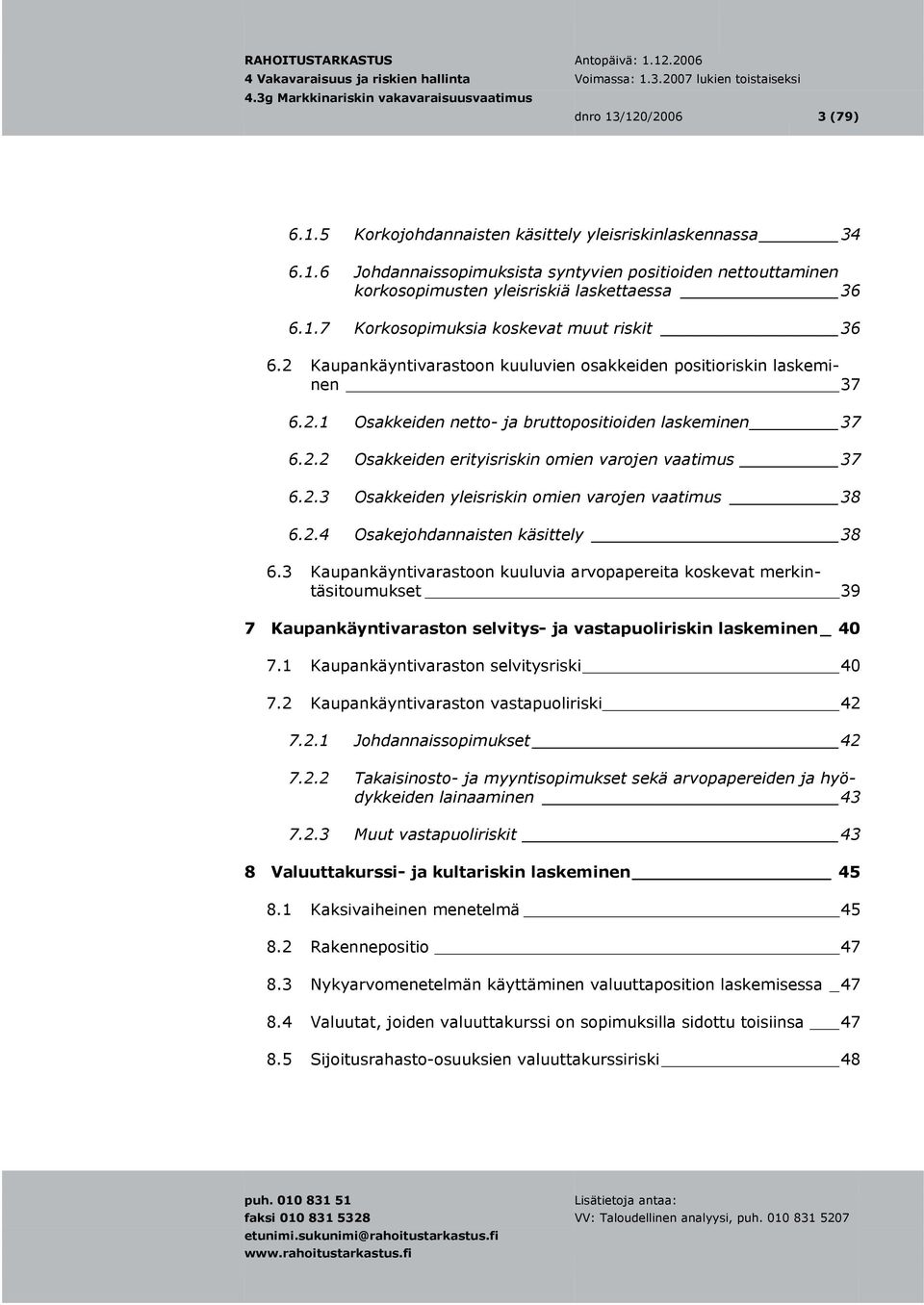 2.4 Osakejohdannaisten käsittely 38 6.3 Kaupankäyntivarastoon kuuluvia arvopapereita koskevat merkintäsitoumukset 39 7 Kaupankäyntivaraston selvitys- ja vastapuoliriskin laskeminen _ 40 7.