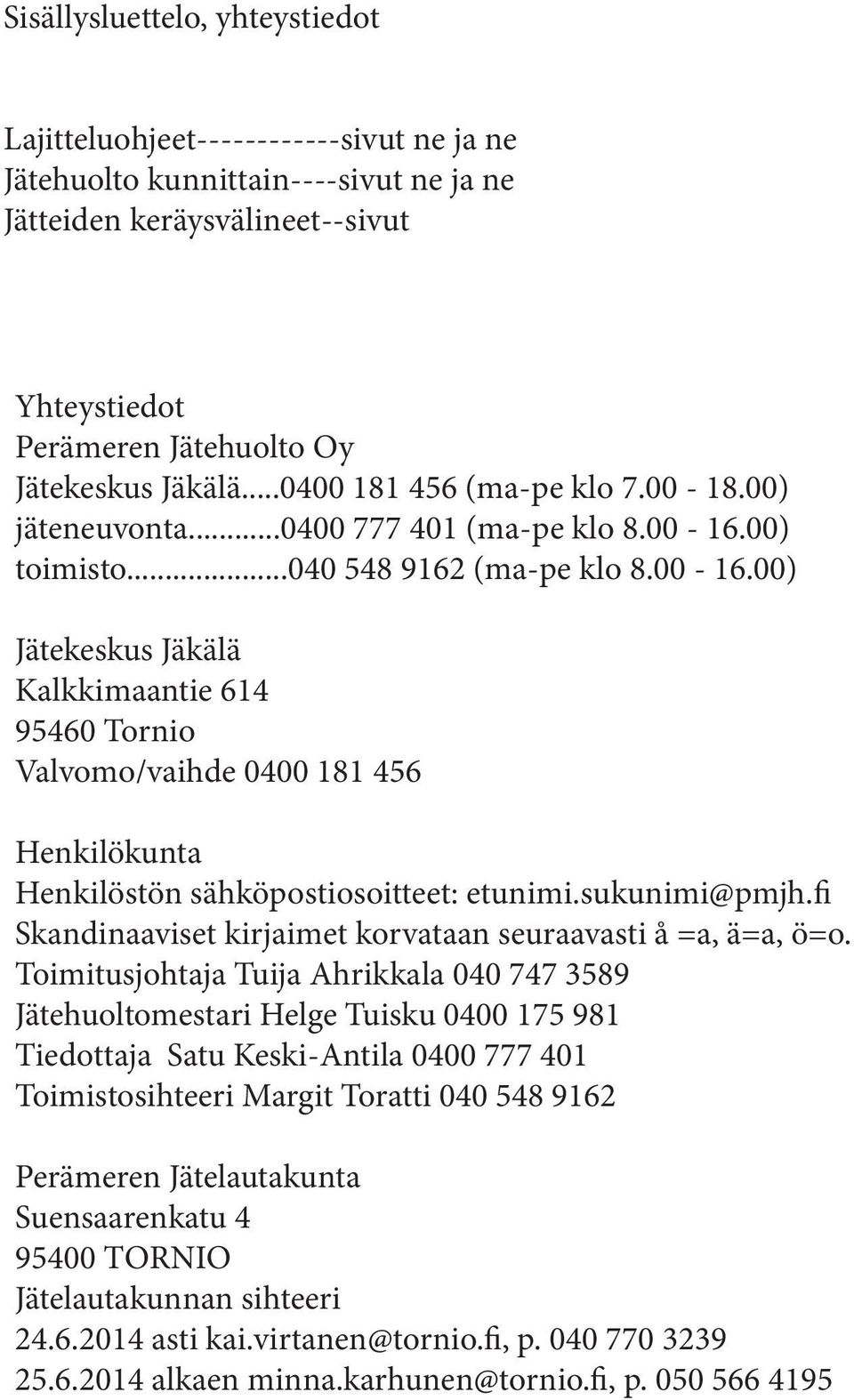 00) toimisto...040 548 9162 (ma-pe klo 8.00-16.00) Jätekeskus Jäkälä Kalkkimaantie 614 95460 Tornio Valvomo/vaihde 0400 181 456 Henkilökunta Henkilöstön sähköpostiosoitteet: etunimi.sukunimi@pmjh.