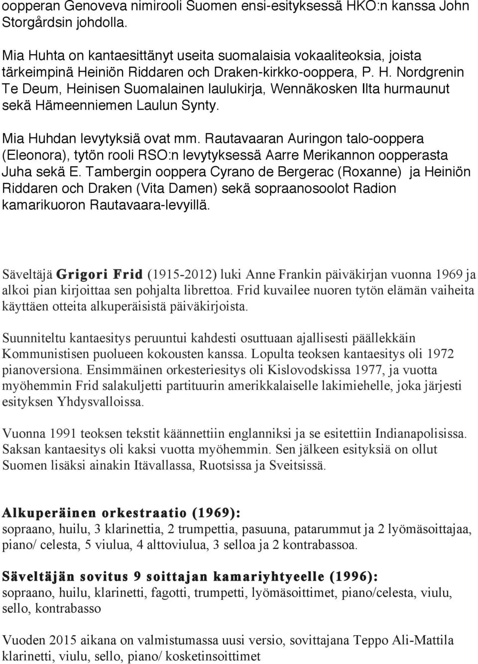 Mia Huhdan levytyksiä ovat mm. Rautavaaran Auringon talo-ooppera (Eleonora), tytön rooli RSO:n levytyksessä Aarre Merikannon oopperasta Juha sekä E.