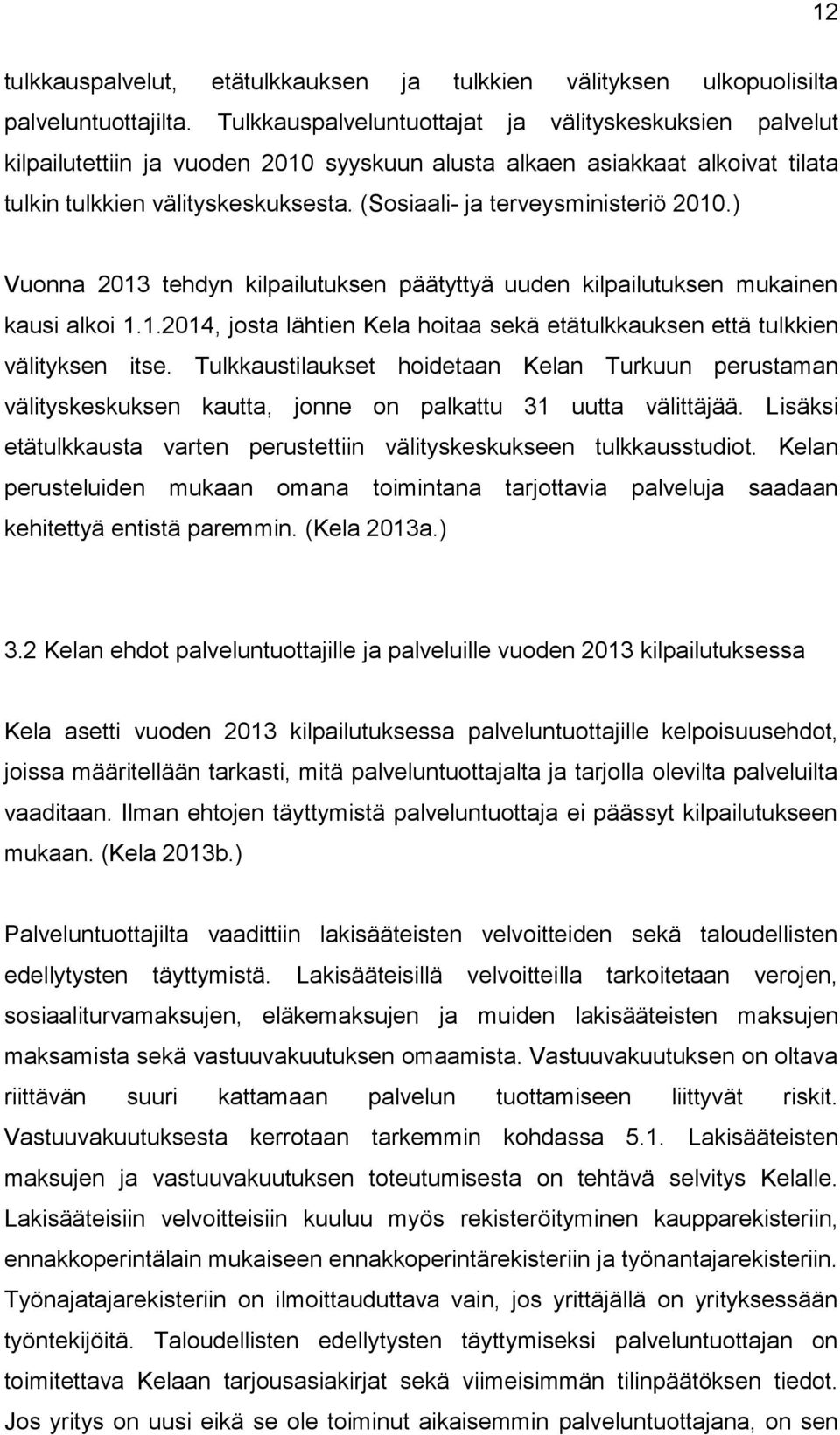 (Sosiaali- ja terveysministeriö 2010.) Vuonna 2013 tehdyn kilpailutuksen päätyttyä uuden kilpailutuksen mukainen kausi alkoi 1.1.2014, josta lähtien Kela hoitaa sekä etätulkkauksen että tulkkien välityksen itse.