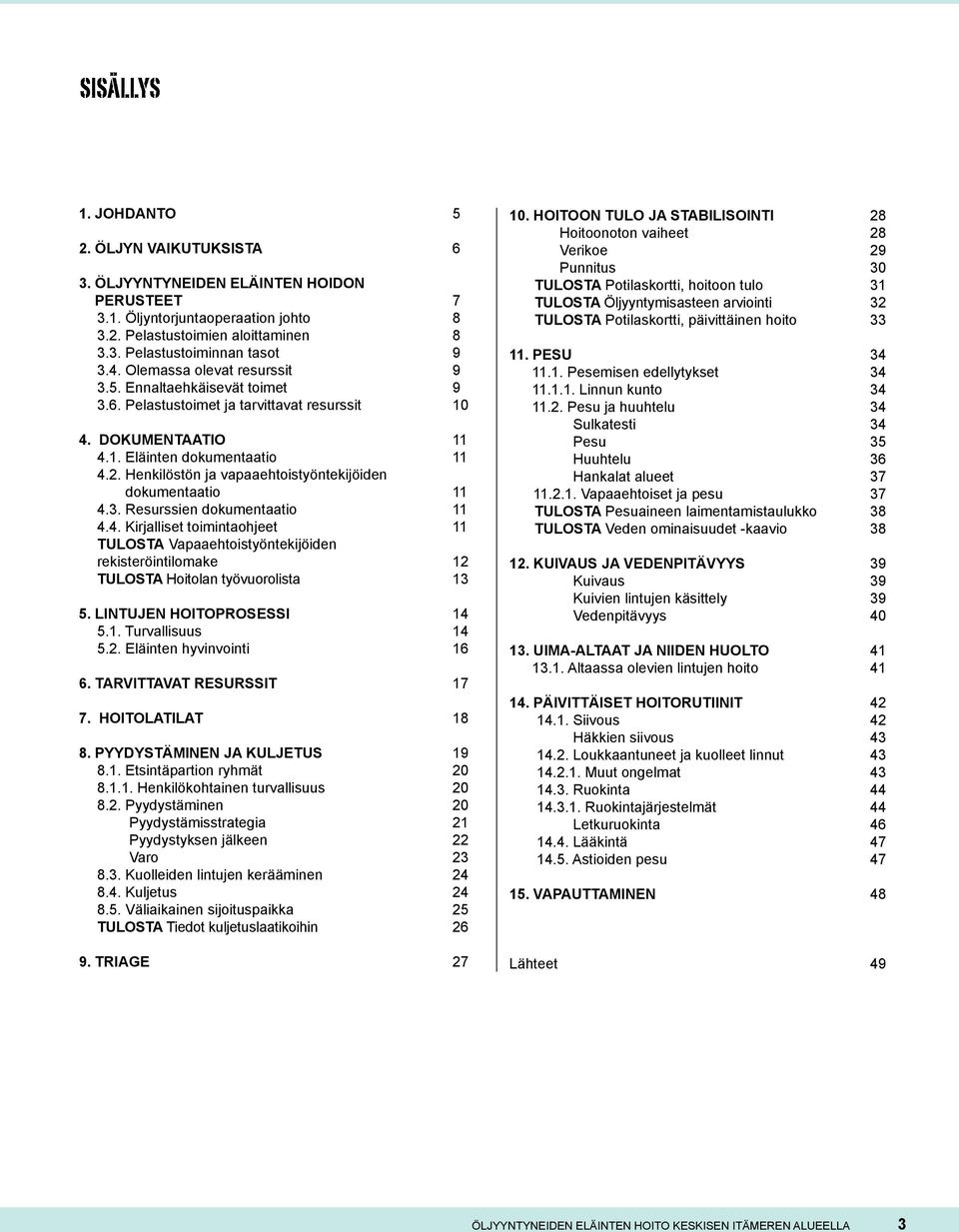Henkilöstön ja vapaaehtoistyöntekijöiden dokumentaatio 11 4.3. Resurssien dokumentaatio 11 4.4. Kirjalliset toimintaohjeet 11 TULOSTA Vapaaehtoistyöntekijöiden rekisteröintilomake 12 TULOSTA Hoitolan työvuorolista 13 5.