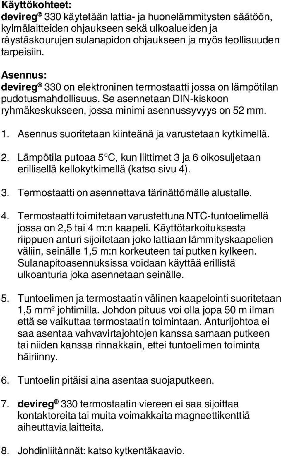 Asennus suoritetaan kiinteänä ja varustetaan kytkimellä. 2. Lämpötila putoaa 5 C, kun liittimet 3 ja 6 oikosuljetaan erillisellä kellokytkimellä (katso sivu 4). 3. Termostaatti on asennettava tärinättömälle alustalle.