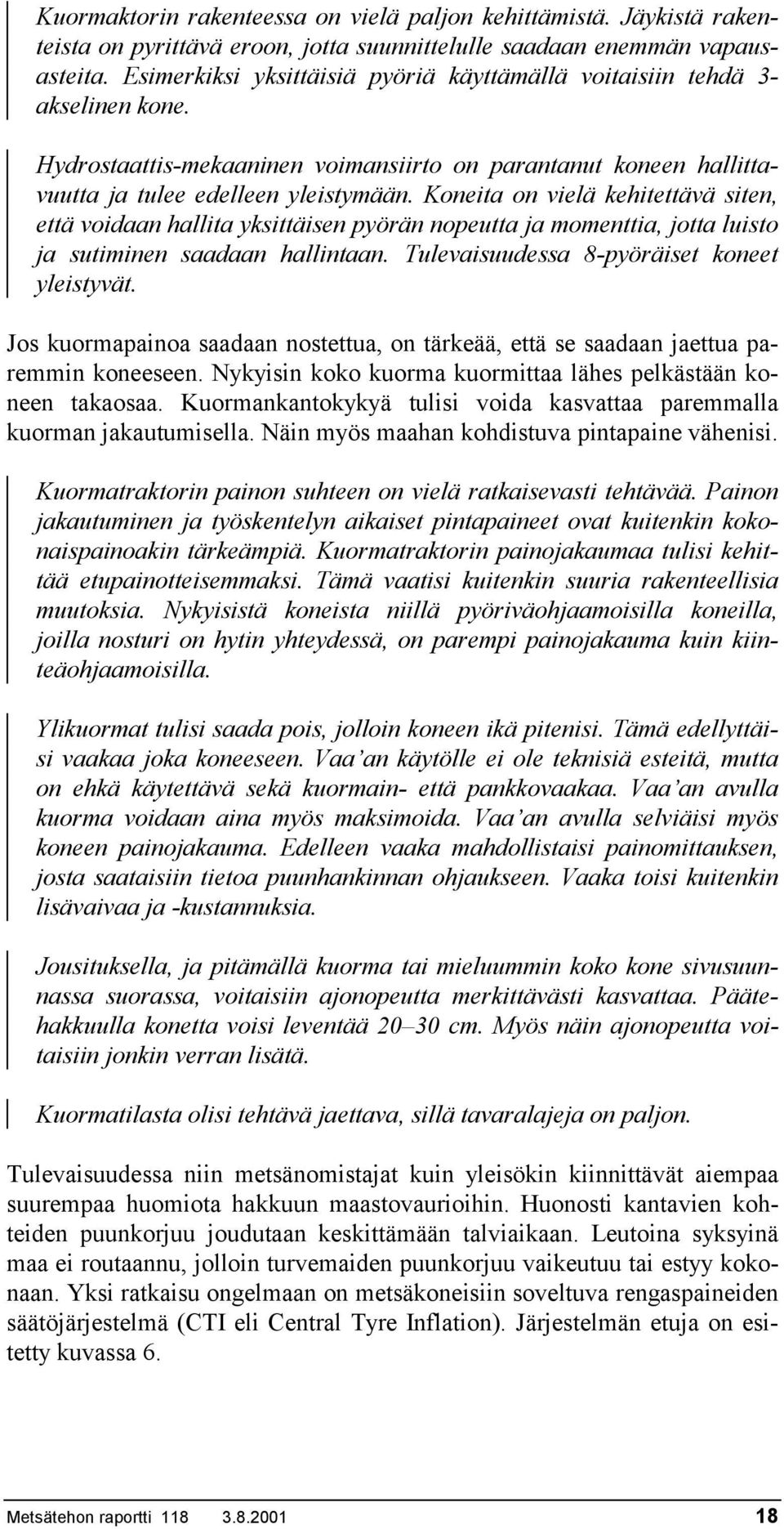 Koneita on vielä kehitettävä siten, että voidaan hallita yksittäisen pyörän nopeutta ja momenttia, jotta luisto ja sutiminen saadaan hallintaan. Tulevaisuudessa 8-pyöräiset koneet yleistyvät.
