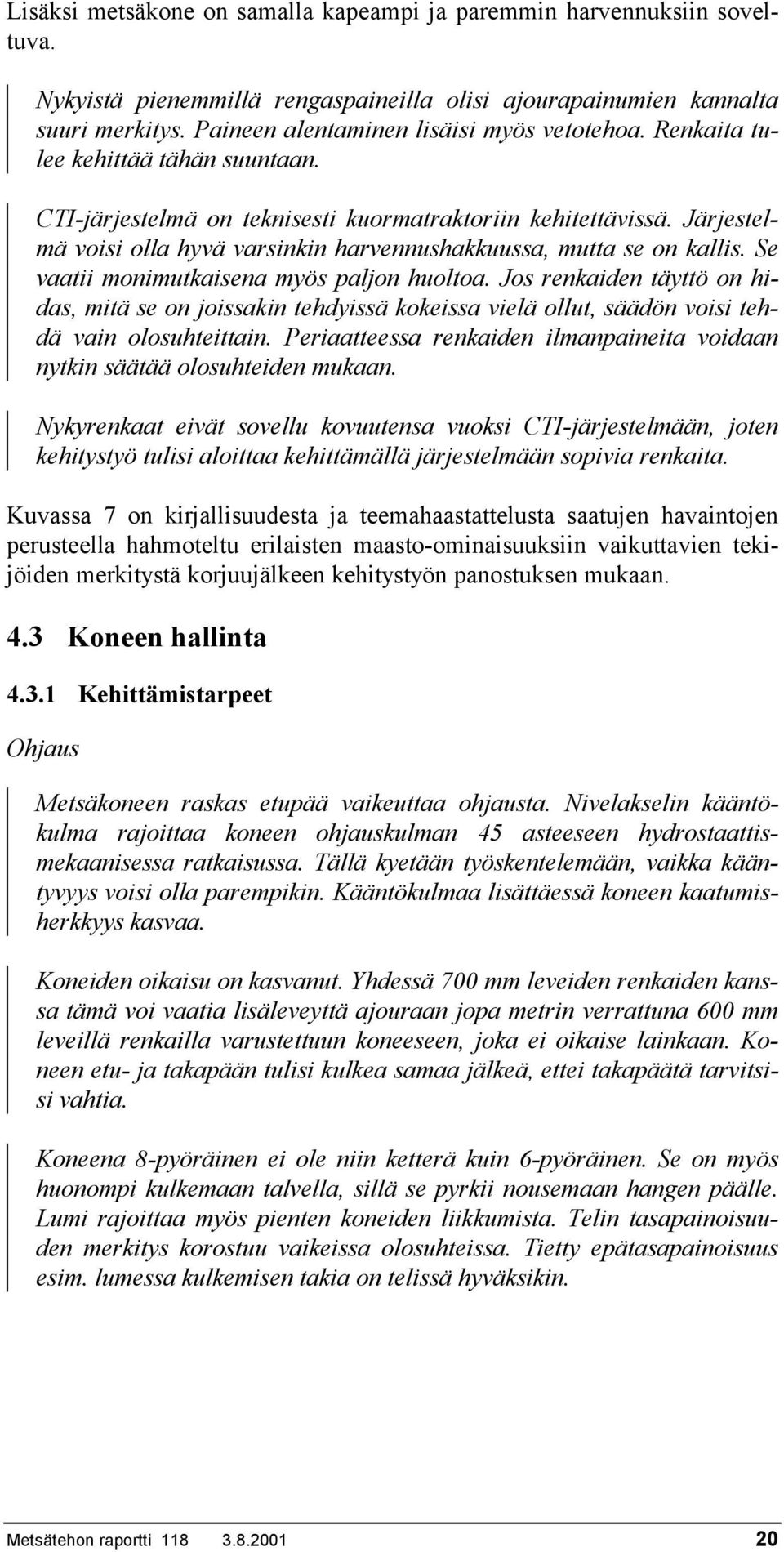 Järjestelmä voisi olla hyvä varsinkin harvennushakkuussa, mutta se on kallis. Se vaatii monimutkaisena myös paljon huoltoa.