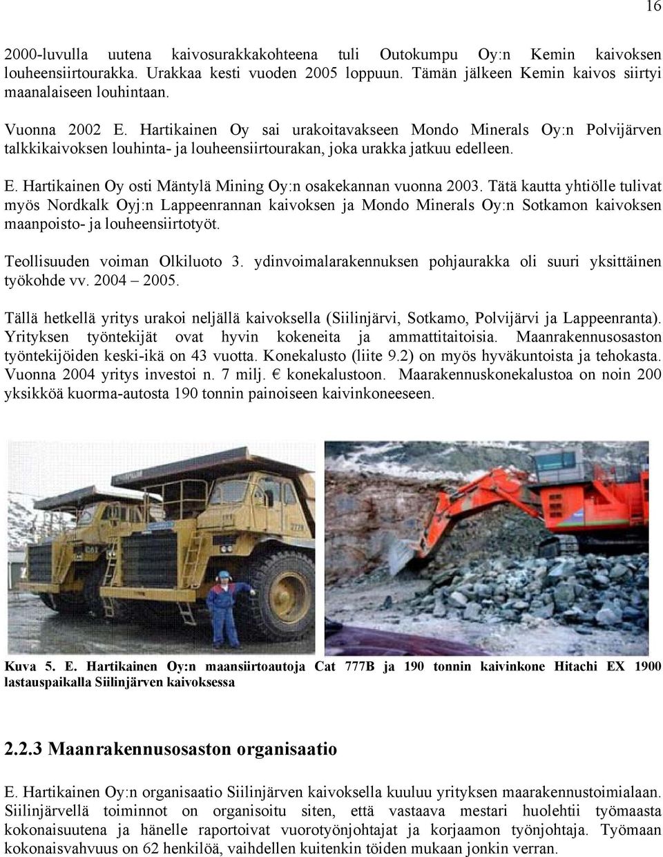 Tätä kautta yhtiölle tulivat myös Nordkalk Oyj:n Lappeenrannan kaivoksen ja Mondo Minerals Oy:n Sotkamon kaivoksen maanpoisto- ja louheensiirtotyöt. Teollisuuden voiman Olkiluoto 3.