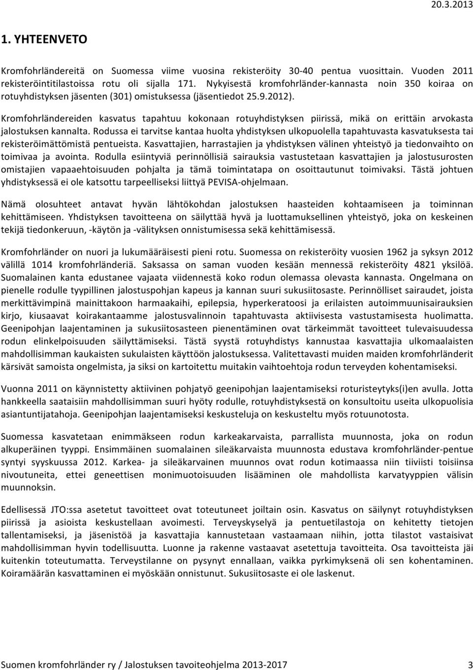 Kromfohrländereiden kasvatus tapahtuu kokonaan rotuyhdistyksen piirissä, mikä on erittäin arvokasta jalostuksen kannalta.