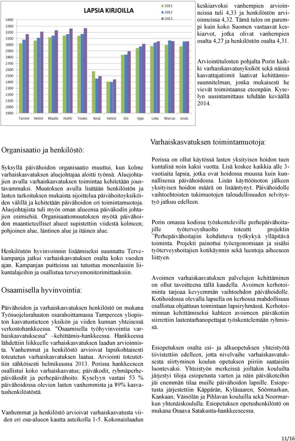 Arviointitulosten pohjalta Porin kaikki varhaiskasvatusyksiköt sekä näissä kasvattajatiimit laativat kehittämissuunnitelman, jonka mukaisesti he vievät toimintaansa eteenpäin.