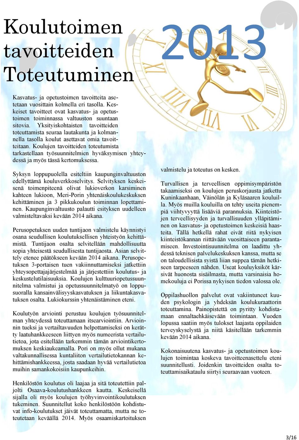 Yksityiskohtaisten tavoitteiden toteuttamista seuraa lautakunta ja kolmannella tasolla koulut asettavat omia tavoitteitaan.