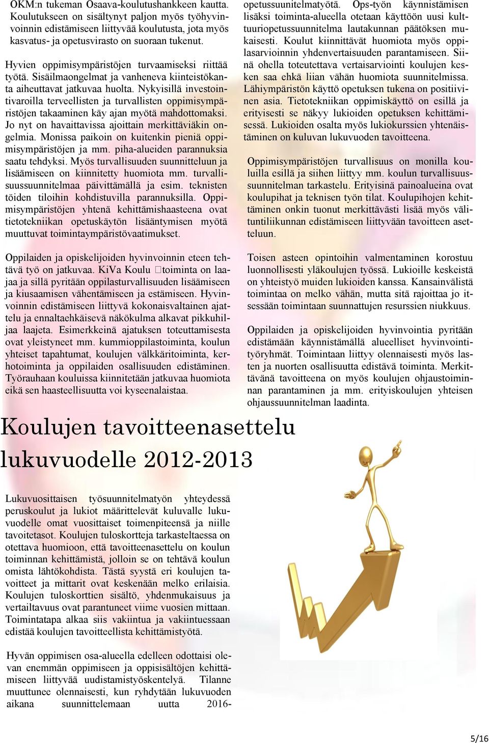 Nykyisillä investointivaroilla terveellisten ja turvallisten oppimisympäristöjen takaaminen käy ajan myötä mahdottomaksi. Jo nyt on havaittavissa ajoittain merkittäviäkin ongelmia.
