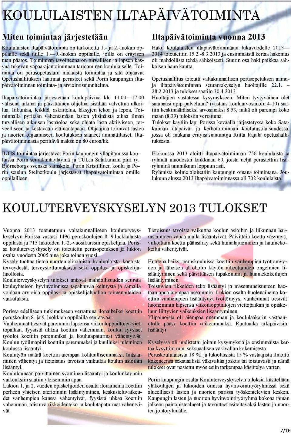 Toiminta on perusopetuslain mukaista toimintaa ja sitä ohjaavat Opetushallituksen laatimat perusteet sekä Porin kaupungin iltapäivätoiminnan toiminta- ja arviointisuunnitelma.