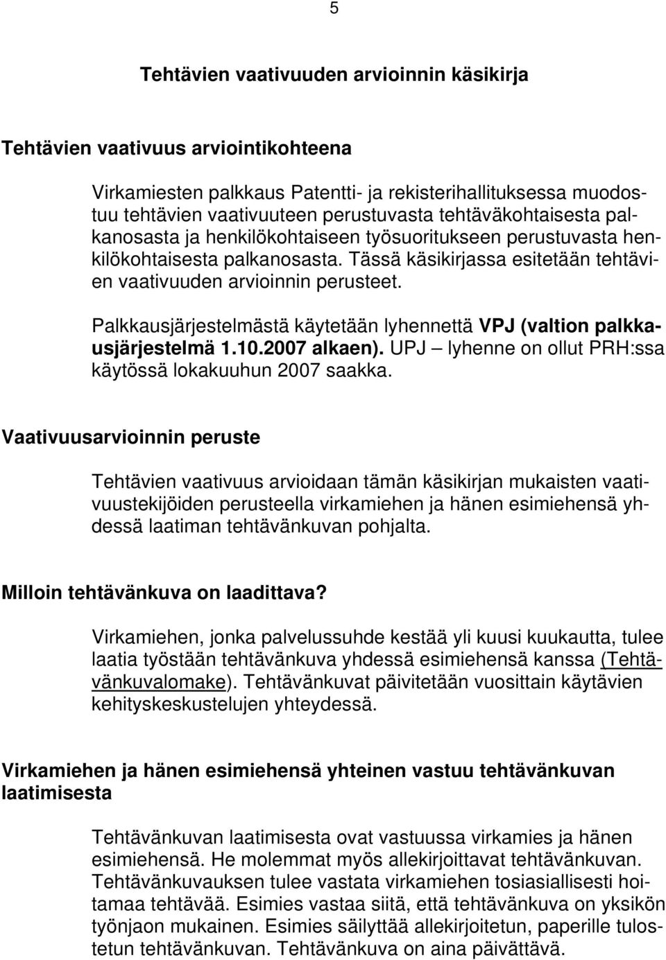 Palkkausjärjestelmästä käytetään lyhennettä VPJ (valtion palkkausjärjestelmä 1.10.2007 alkaen). UPJ lyhenne on ollut PRH:ssa käytössä lokakuuhun 2007 saakka.