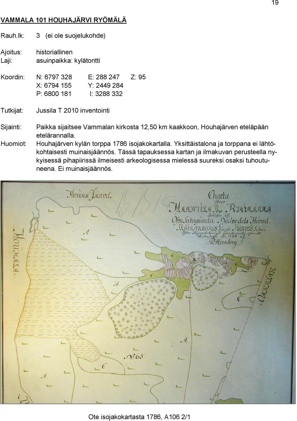 332 Tutkijat: Sijainti: Huomiot: Jussila T 2010 inventointi Paikka sijaitsee Vammalan kirkosta 12,50 km kaakkoon, Houhajärven eteläpään etelärannalla.