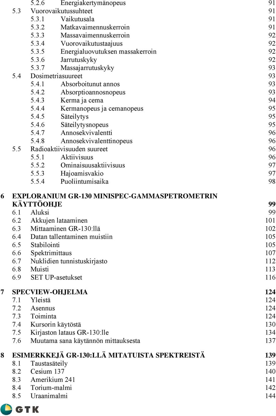 4.6 Säteilytysnopeus 95 5.4.7 Annosekvivalentti 96 5.4.8 Annosekvivalenttinopeus 96 5.5 Radioaktiivisuuden suureet 96 5.5.1 Aktiivisuus 96 5.5.2 Ominaisuusaktiivisuus 97 5.5.3 Hajoamisvakio 97 5.5.4 Puoliintumisaika 98 6 EXPLORANIUM GR-130 MINISPEC-GAMMASPETROMETRIN KÄYTTÖOHJE 99 6.