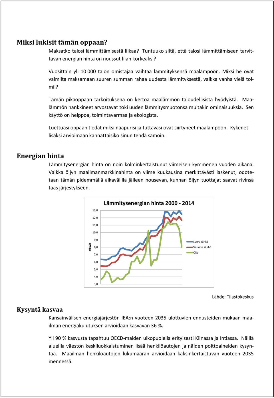 Tämän pikaoppaan tarkoituksena on kertoa maalämmön taloudellisista hyödyistä. Maalämmön hankkineet arvostavat toki uuden lämmitysmuotonsa muitakin ominaisuuksia.