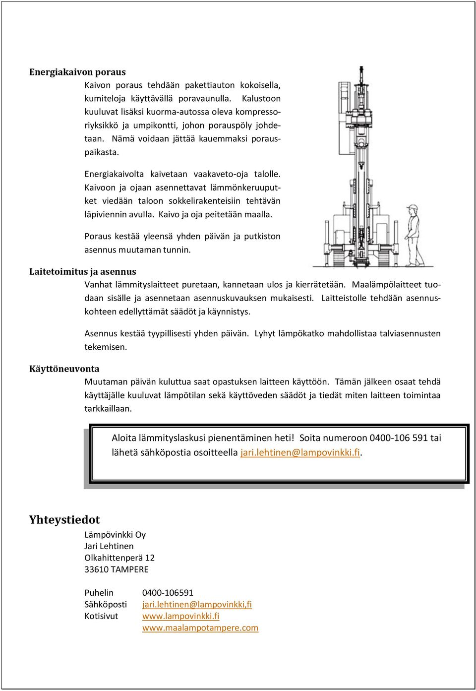 Energiakaivolta kaivetaan vaakaveto-oja talolle. Kaivoon ja ojaan asennettavat lämmönkeruuputket viedään taloon sokkelirakenteisiin tehtävän läpiviennin avulla. Kaivo ja oja peitetään maalla.