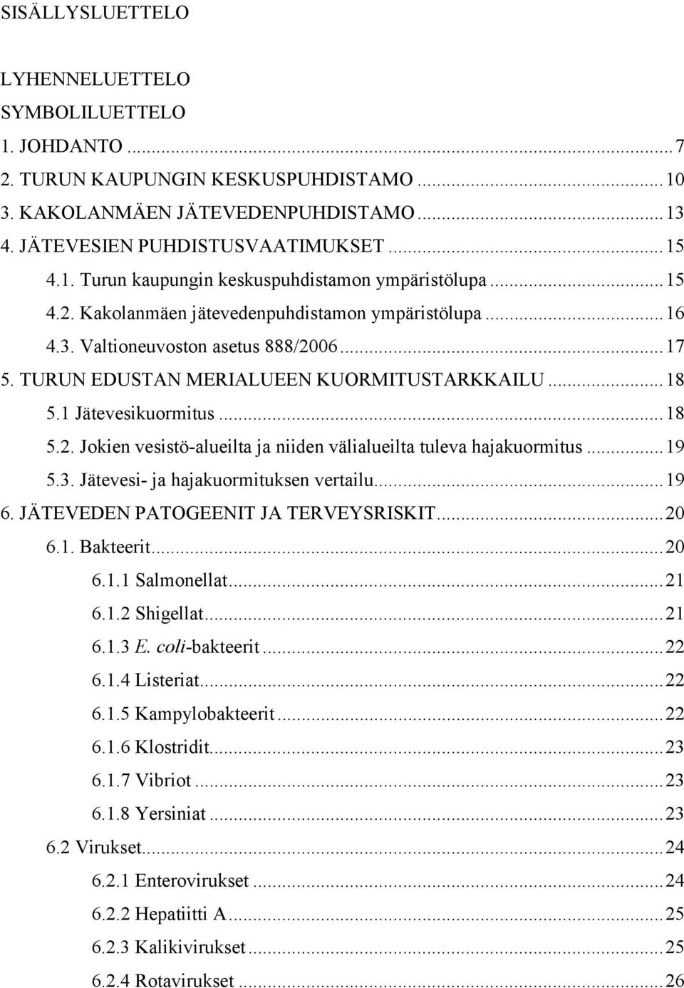 ..19 5.3. Jätevesi- ja hajakuormituksen vertailu...19 6. JÄTEVEDEN PATOGEENIT JA TERVEYSRISKIT...20 6.1. Bakteerit...20 6.1.1 Salmonellat...21 6.1.2 Shigellat...21 6.1.3 E. coli-bakteerit...22 6.1.4 Listeriat.