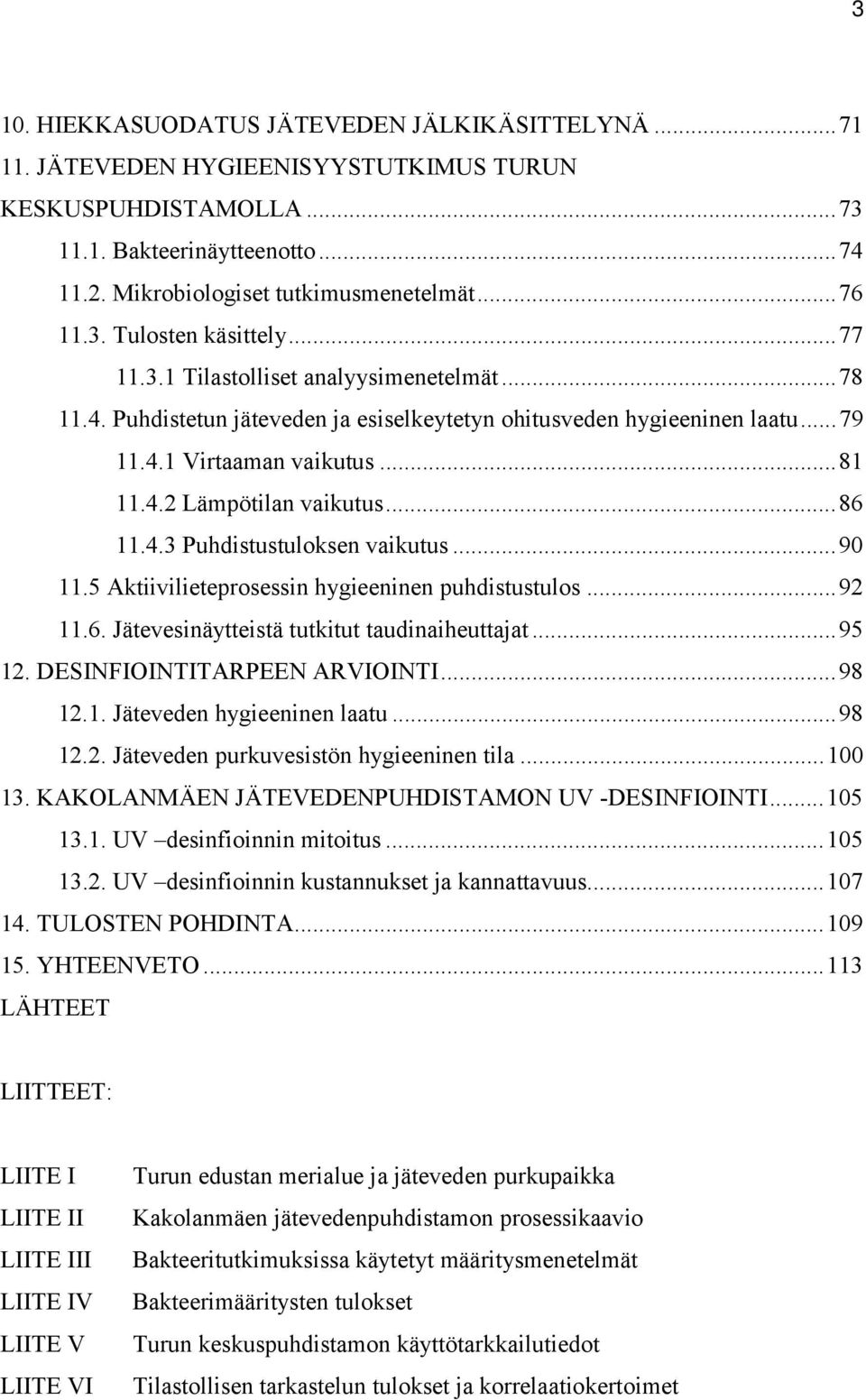 ..86 11.4.3 Puhdistustuloksen vaikutus...90 11.5 Aktiivilieteprosessin hygieeninen puhdistustulos...92 11.6. Jätevesinäytteistä tutkitut taudinaiheuttajat...95 12. DESINFIOINTITARPEEN ARVIOINTI...98 12.