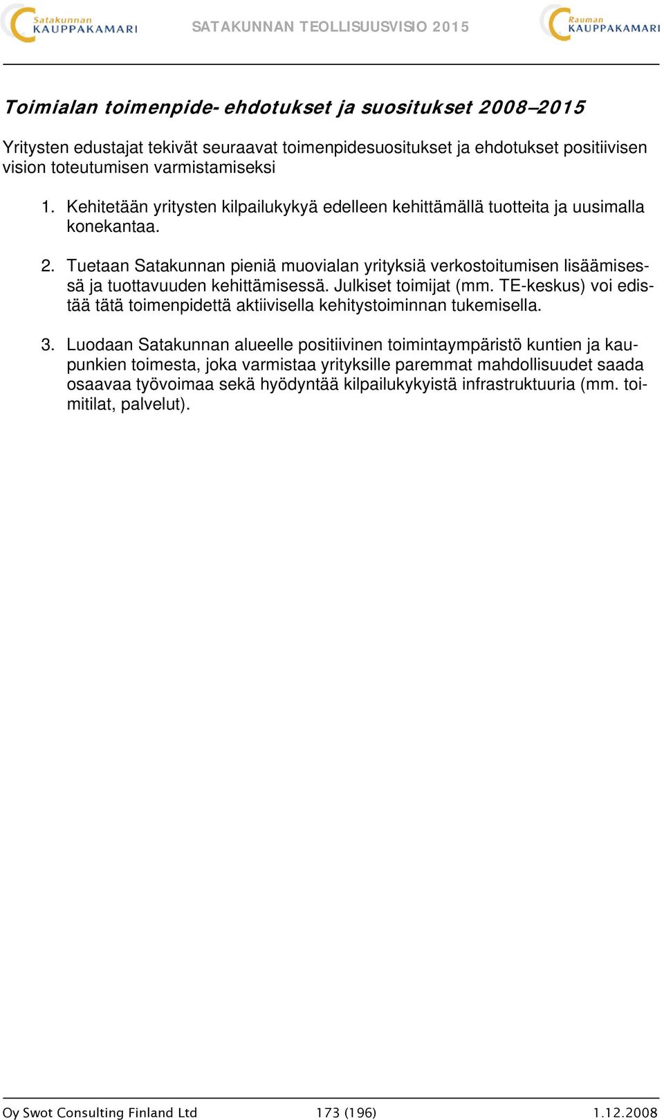 Tuetaan Satakunnan pieniä muovialan yrityksiä verkostoitumisen lisäämisessä ja tuottavuuden kehittämisessä. Julkiset toimijat (mm.