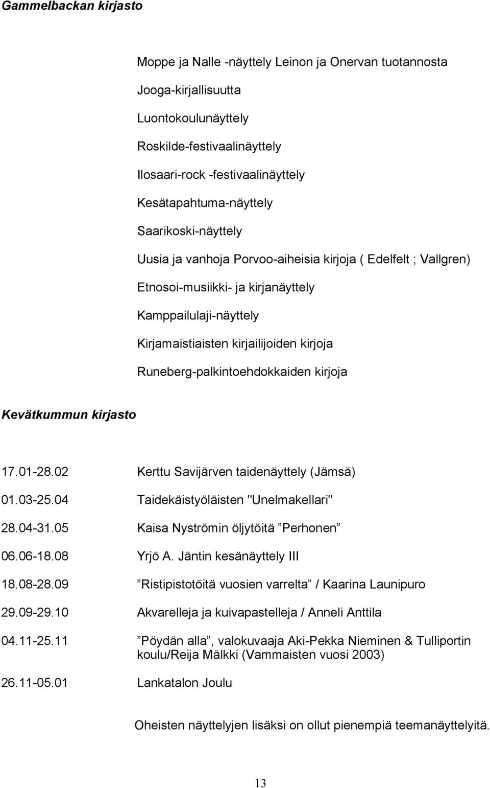 kirjoja Runeberg-palkintoehdokkaiden kirjoja Kevätkummun kirjasto 17.01-28.02 Kerttu Savijärven taidenäyttely (Jämsä) 01.03-25.04 Taidekäistyöläisten "Unelmakellari" 28.04-31.