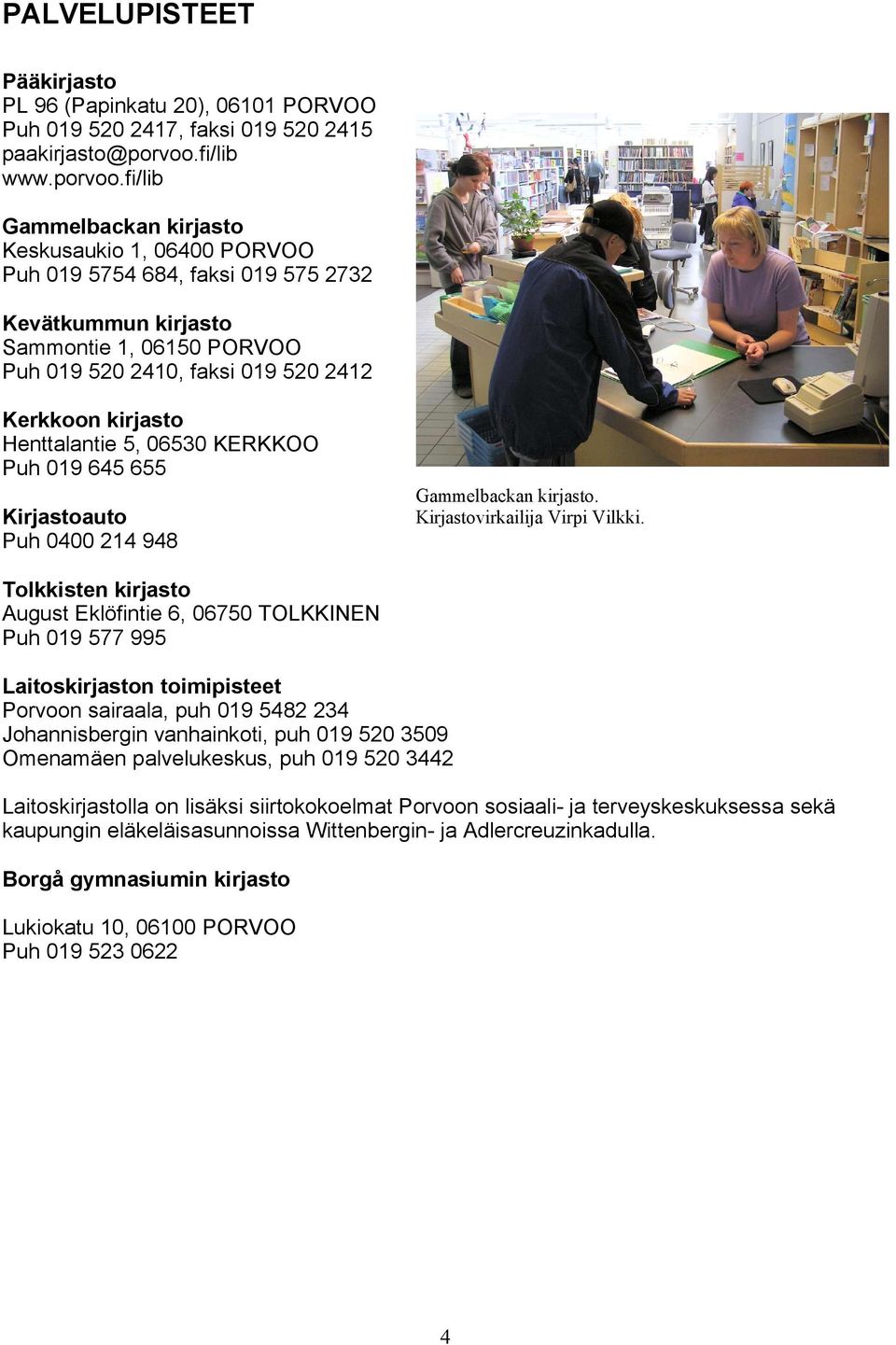 fi/lib Gammelbackan kirjasto Keskusaukio 1, 06400 PORVOO Puh 019 5754 684, faksi 019 575 2732 Kevätkummun kirjasto Sammontie 1, 06150 PORVOO Puh 019 520 2410, faksi 019 520 2412 Kerkkoon kirjasto