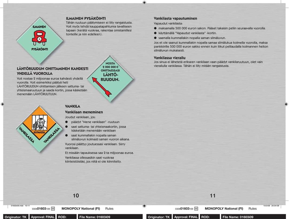 ILMAINEN PYSÄKÖINTI Tähän ruutuun päätymiseen ei liity rangaistusta. Voit myös tehdä kauppatapahtumia tavalliseen tapaan (kerätä vuokraa, rakentaa omistamillesi tonteille ja niin edelleen).