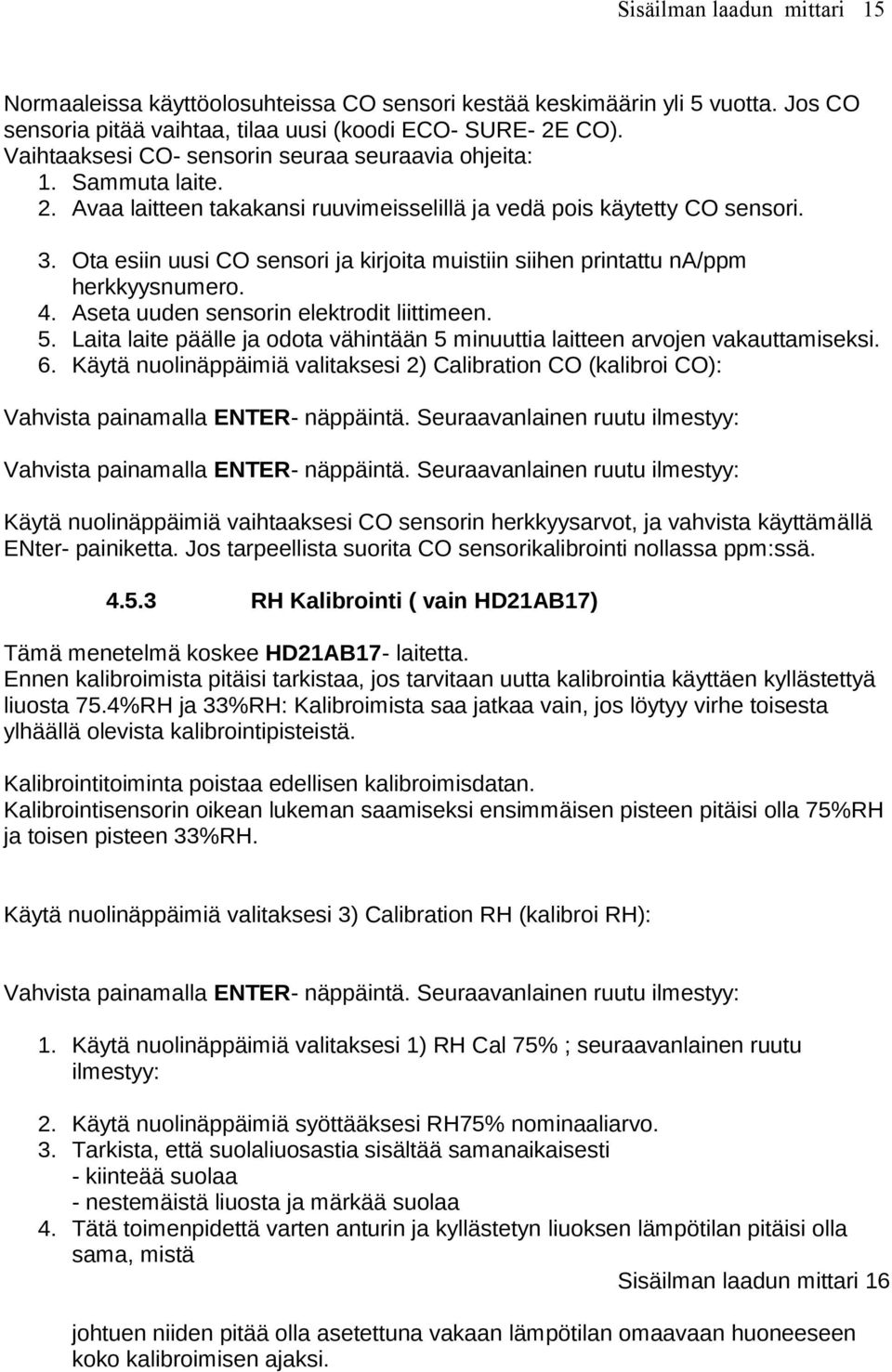 Ota esiin uusi CO sensori ja kirjoita muistiin siihen printattu na/ppm herkkyysnumero. 4. Aseta uuden sensorin elektrodit liittimeen. 5.