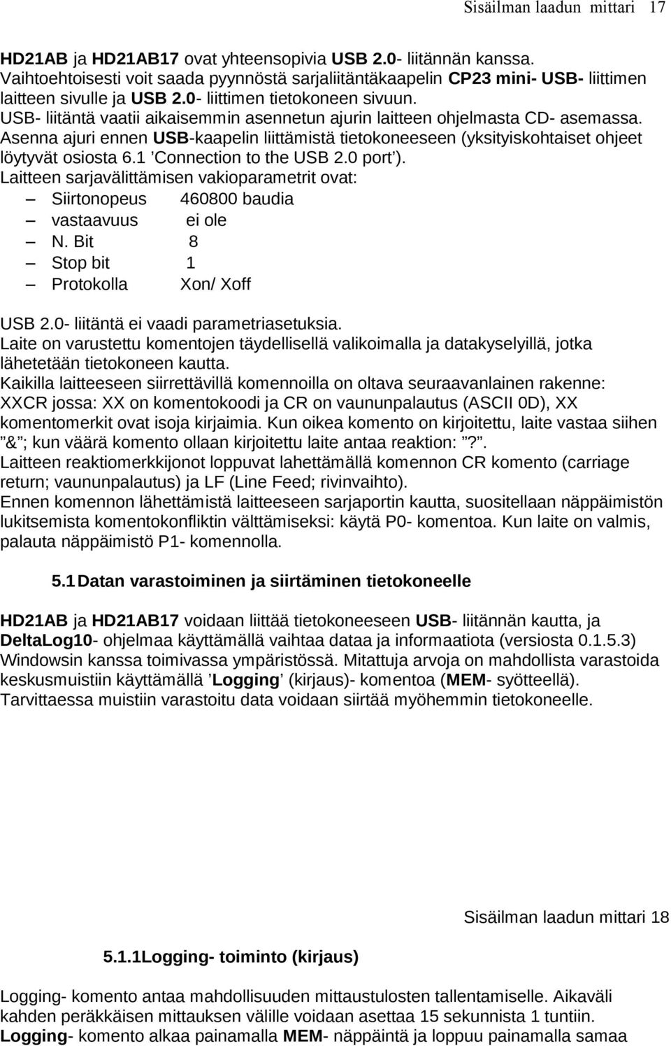 USB- liitäntä vaatii aikaisemmin asennetun ajurin laitteen ohjelmasta CD- asemassa. Asenna ajuri ennen USB-kaapelin liittämistä tietokoneeseen (yksityiskohtaiset ohjeet löytyvät osiosta 6.