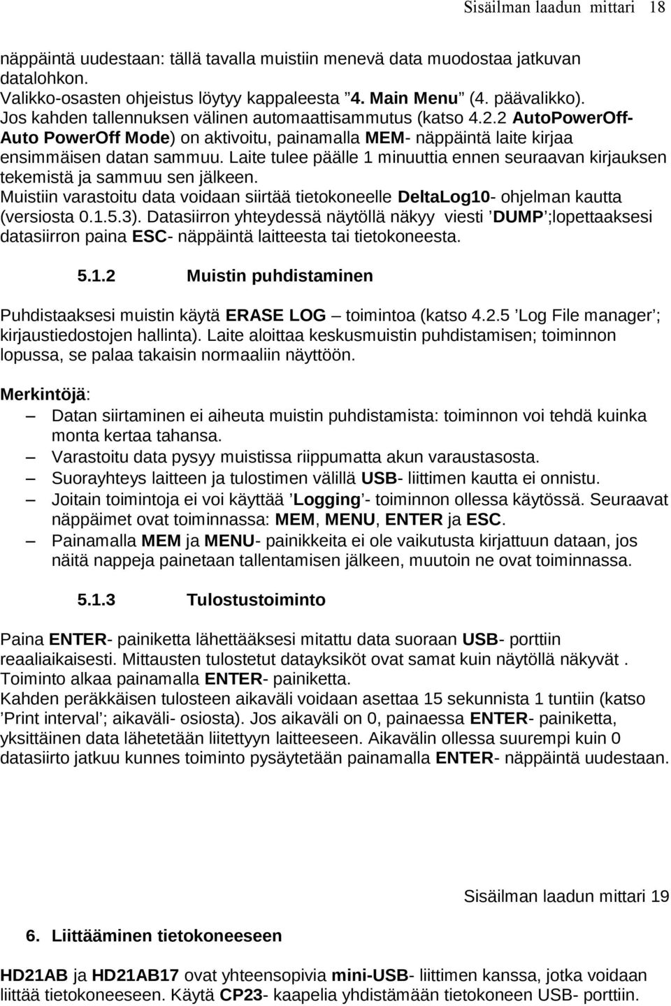Laite tulee päälle 1 minuuttia ennen seuraavan kirjauksen tekemistä ja sammuu sen jälkeen. Muistiin varastoitu data voidaan siirtää tietokoneelle DeltaLog10- ohjelman kautta (versiosta 0.1.5.3).