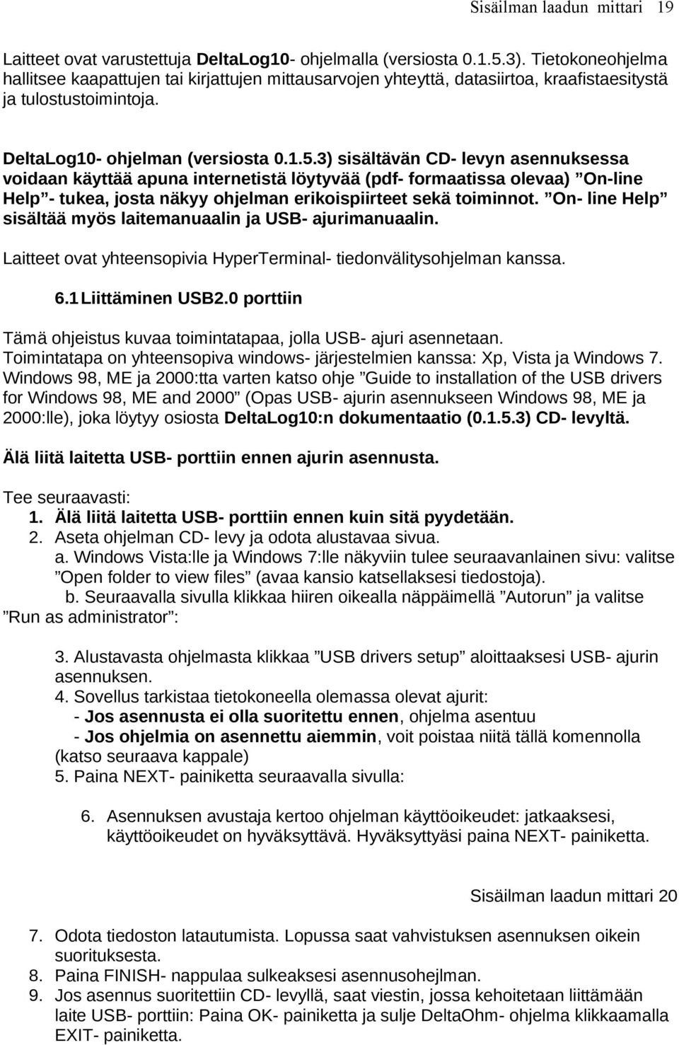 3) sisältävän CD- levyn asennuksessa voidaan käyttää apuna internetistä löytyvää (pdf- formaatissa olevaa) On-line Help - tukea, josta näkyy ohjelman erikoispiirteet sekä toiminnot.