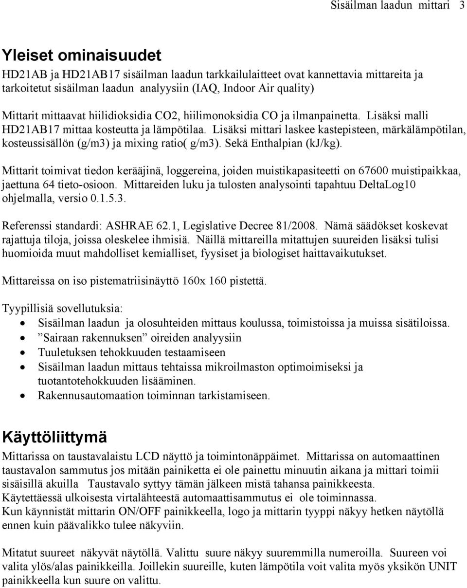 Lisäksi mittari laskee kastepisteen, märkälämpötilan, kosteussisällön (g/m3) ja mixing ratio( g/m3). Sekä Enthalpian (kj/kg).