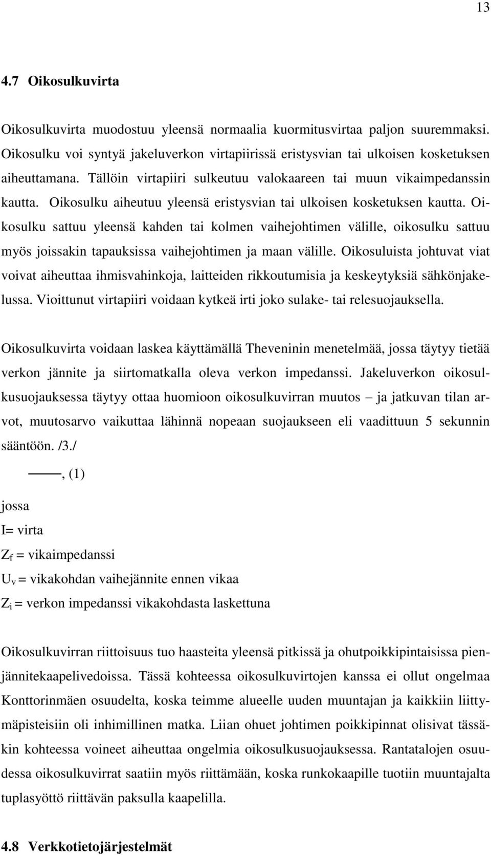 Oikosulku sattuu yleensä kahden tai kolmen vaihejohtimen välille, oikosulku sattuu myös joissakin tapauksissa vaihejohtimen ja maan välille.