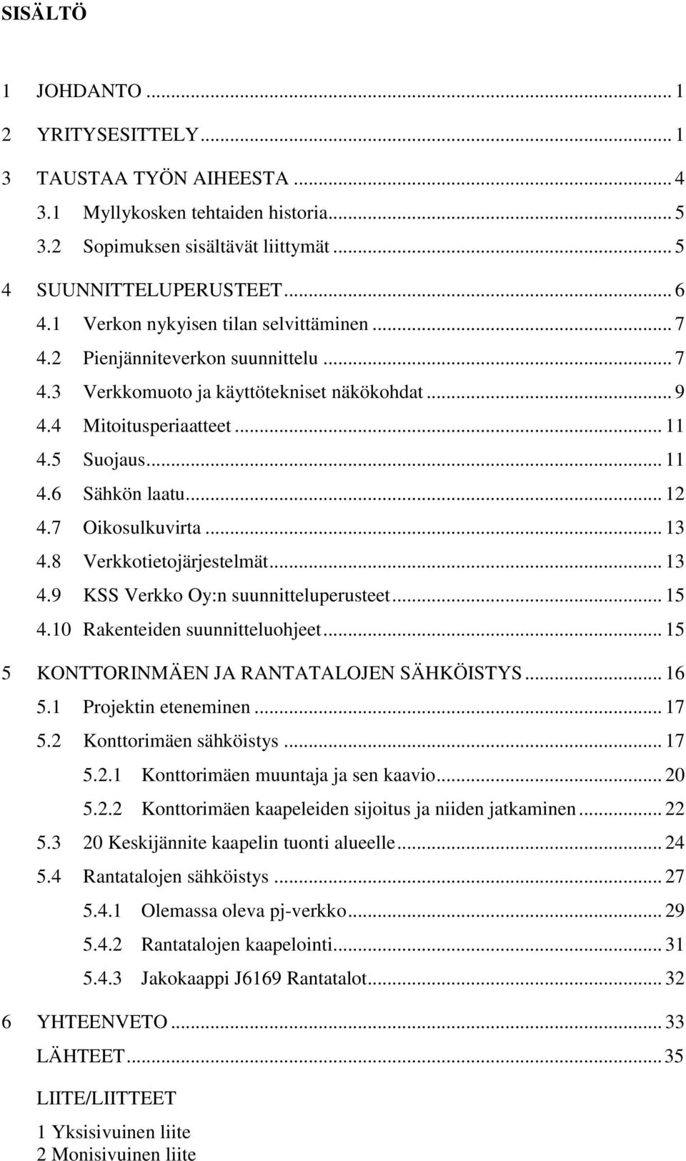 .. 12 4.7 Oikosulkuvirta... 13 4.8 Verkkotietojärjestelmät... 13 4.9 KSS Verkko Oy:n suunnitteluperusteet... 15 4.10 Rakenteiden suunnitteluohjeet... 15 5 KONTTORINMÄEN JA RANTATALOJEN SÄHKÖISTYS.