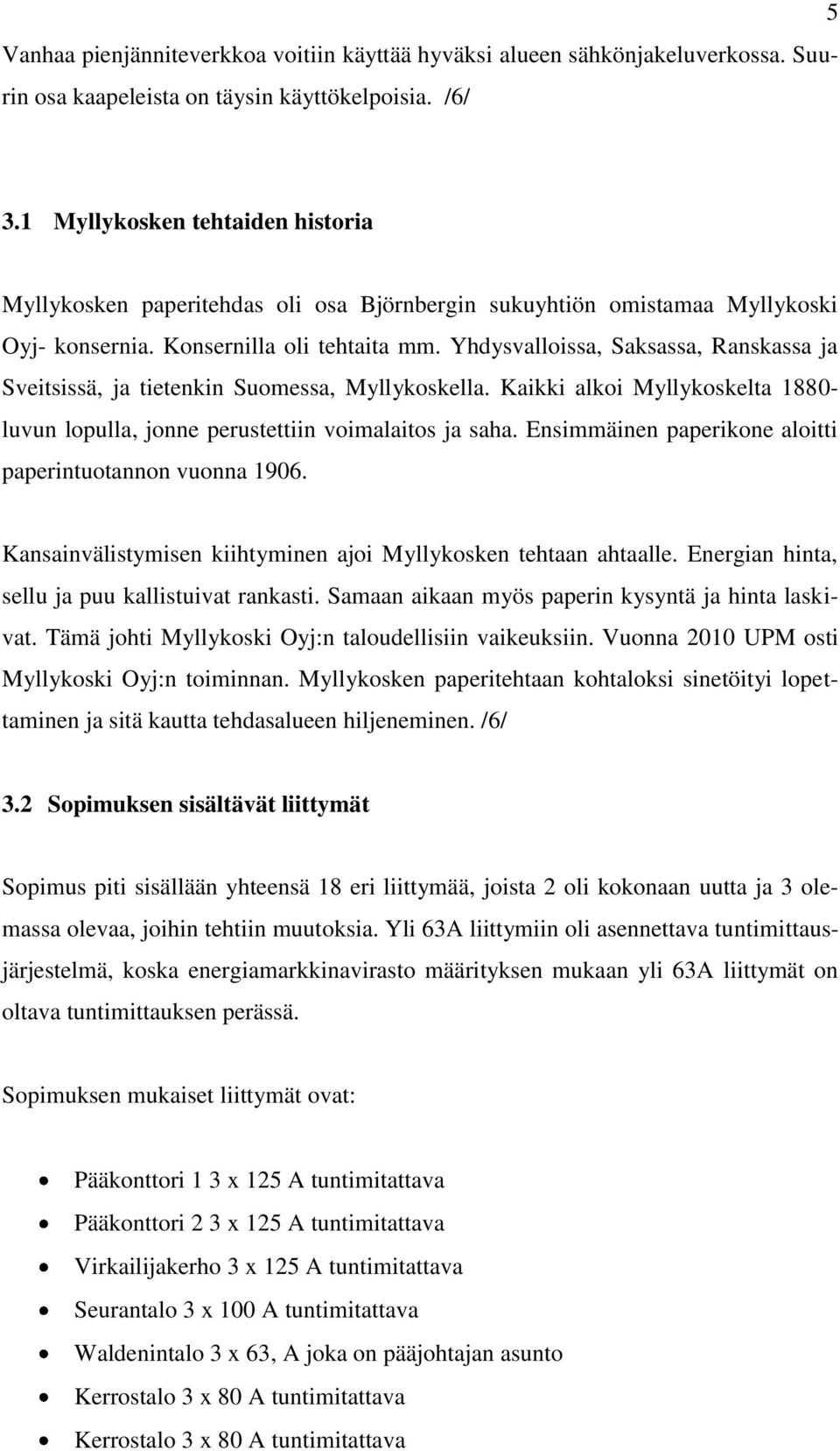 Yhdysvalloissa, Saksassa, Ranskassa ja Sveitsissä, ja tietenkin Suomessa, Myllykoskella. Kaikki alkoi Myllykoskelta 1880- luvun lopulla, jonne perustettiin voimalaitos ja saha.