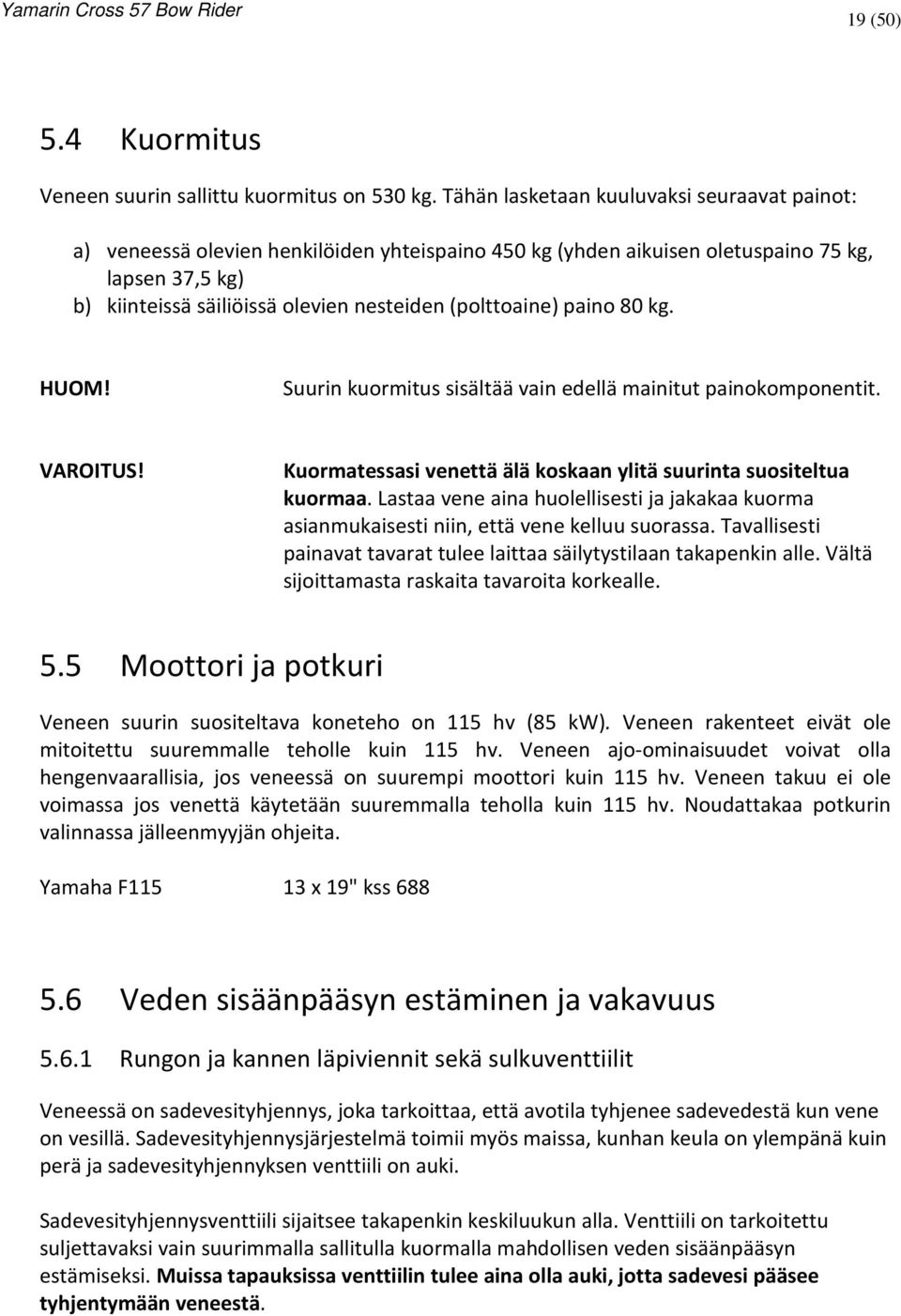 (polttoaine) paino 80 kg. Suurin kuormitus sisältää vain edellä mainitut painokomponentit. VAROITUS! Kuormatessasi venettä älä koskaan ylitä suurinta suositeltua kuormaa.