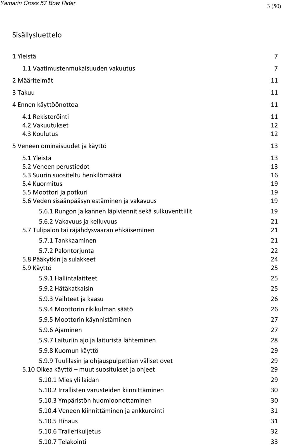 6 Veden sisäänpääsyn estäminen ja vakavuus 19 5.6.1 Rungon ja kannen läpiviennit sekä sulkuventtiilit 19 5.6.2 Vakavuus ja kelluvuus 21 5.7 Tulipalon tai räjähdysvaaran ehkäiseminen 21 5.7.1 Tankkaaminen 21 5.