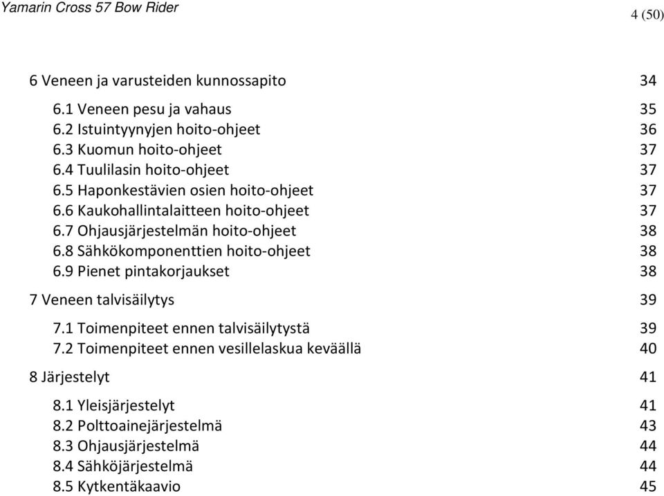 8 Sähkökomponenttien hoito-ohjeet 38 6.9 Pienet pintakorjaukset 38 7 Veneen talvisäilytys 39 7.1 Toimenpiteet ennen talvisäilytystä 39 7.