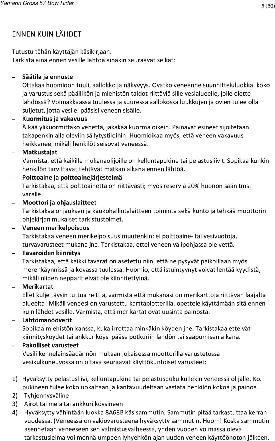 Voimakkaassa tuulessa ja suuressa aallokossa luukkujen ja ovien tulee olla suljetut, jotta vesi ei pääsisi veneen sisälle. Kuormitus ja vakavuus Älkää ylikuormittako venettä, jakakaa kuorma oikein.