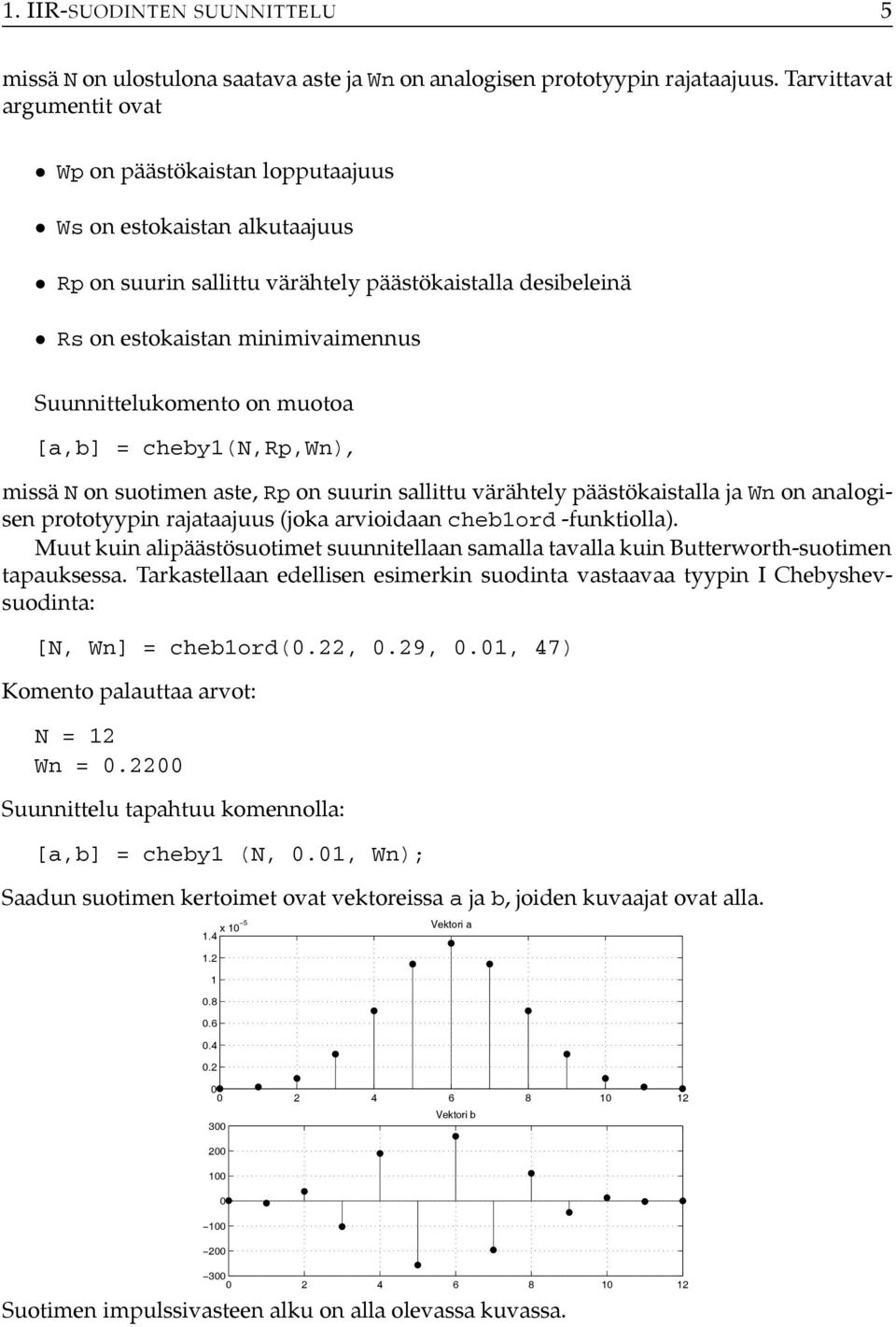 Suunnittelukomento on muotoa [a,b] = cheby(n,rp,wn), missä N on suotimen aste, Rp on suurin sallittu värähtely päästökaistalla ja Wn on analogisen prototyypin rajataajuus (joka arvioidaan chebord