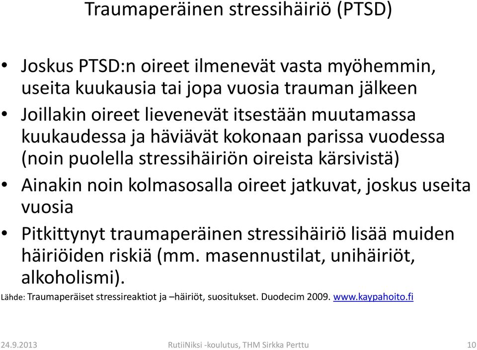 kolmasosalla oireet jatkuvat, joskus useita vuosia Pitkittynyt traumaperäinen stressihäiriö lisää muiden häiriöiden riskiä (mm.