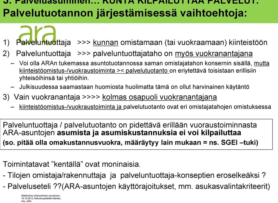 ARAn tukemassa asuntotuotannossa saman omistajatahon konsernin sisällä, mutta kiinteistöomistus-/vuokraustoiminta >< palvelutuotanto on eriytettävä toisistaan erillisiin yhteisöihinsä tai yhtiöihin.