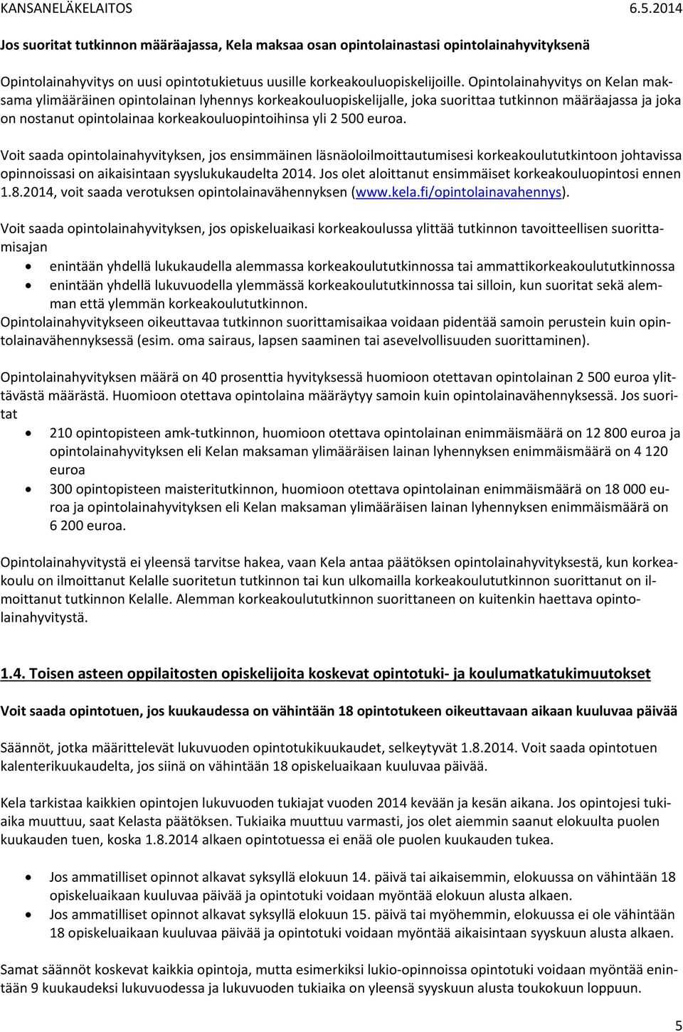 500 euroa. Voit saada opintolainahyvityksen, jos ensimmäinen läsnäoloilmoittautumisesi korkeakoulututkintoon johtavissa opinnoissasi on aikaisintaan syyslukukaudelta 2014.