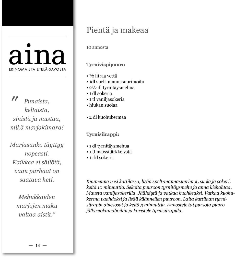 ½ litraa vettä 1dl spelt-mannasuurimoita 2½ dl tyrnitäysmehua 1 dl sokeria 1 tl vaniljasokeria hiukan suolaa 2 dl kuohukermaa Tyrnisiirappi: 1 dl tyrnitäysmehua 1 tl maissitärkkelystä 1 rkl sokeria