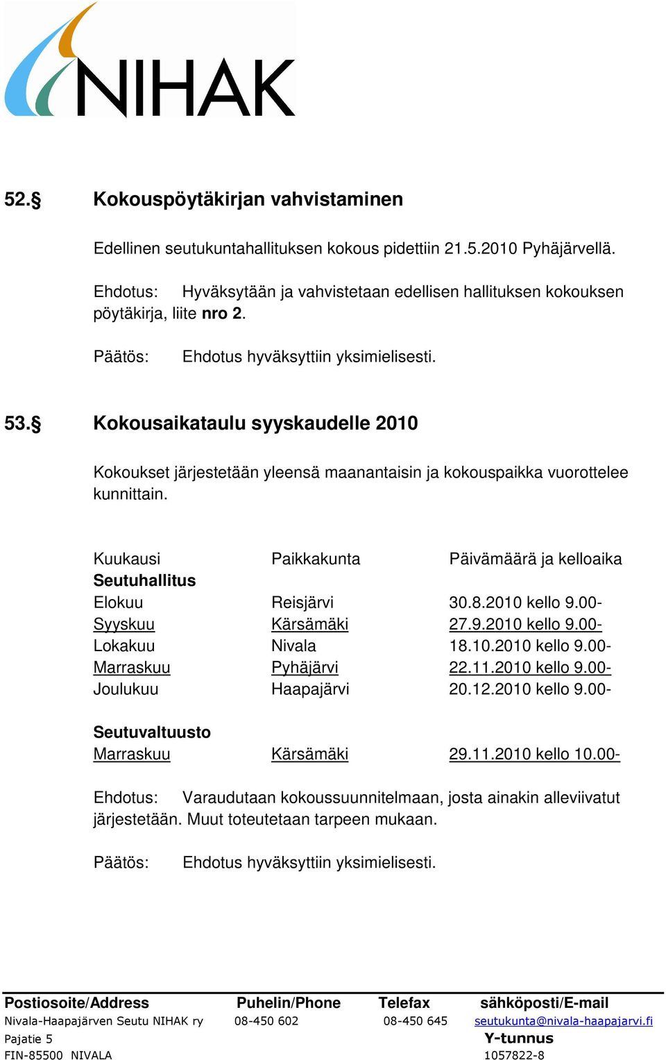 Kokousaikataulu syyskaudelle 2010 Kokoukset järjestetään yleensä maanantaisin ja kokouspaikka vuorottelee kunnittain. Kuukausi Paikkakunta Päivämäärä ja kelloaika Seutuhallitus Elokuu Reisjärvi 30.8.