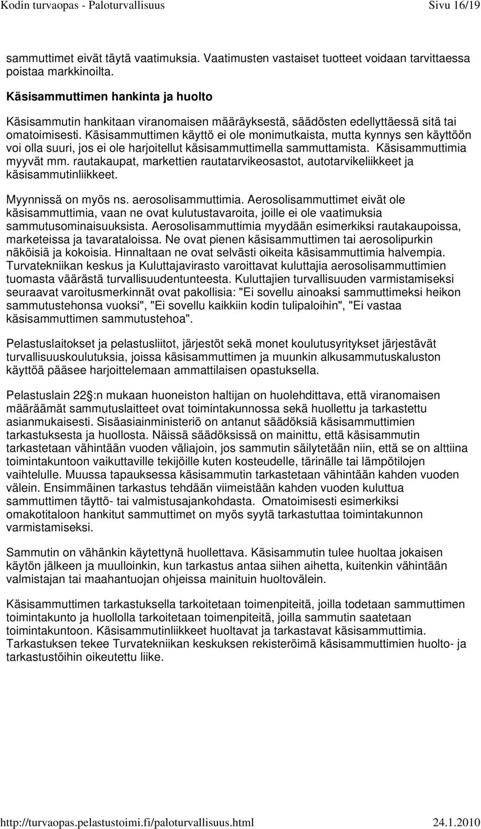 Käsisammuttimen käyttö ei ole monimutkaista, mutta kynnys sen käyttöön voi olla suuri, jos ei ole harjoitellut käsisammuttimella sammuttamista. Käsisammuttimia myyvät mm.