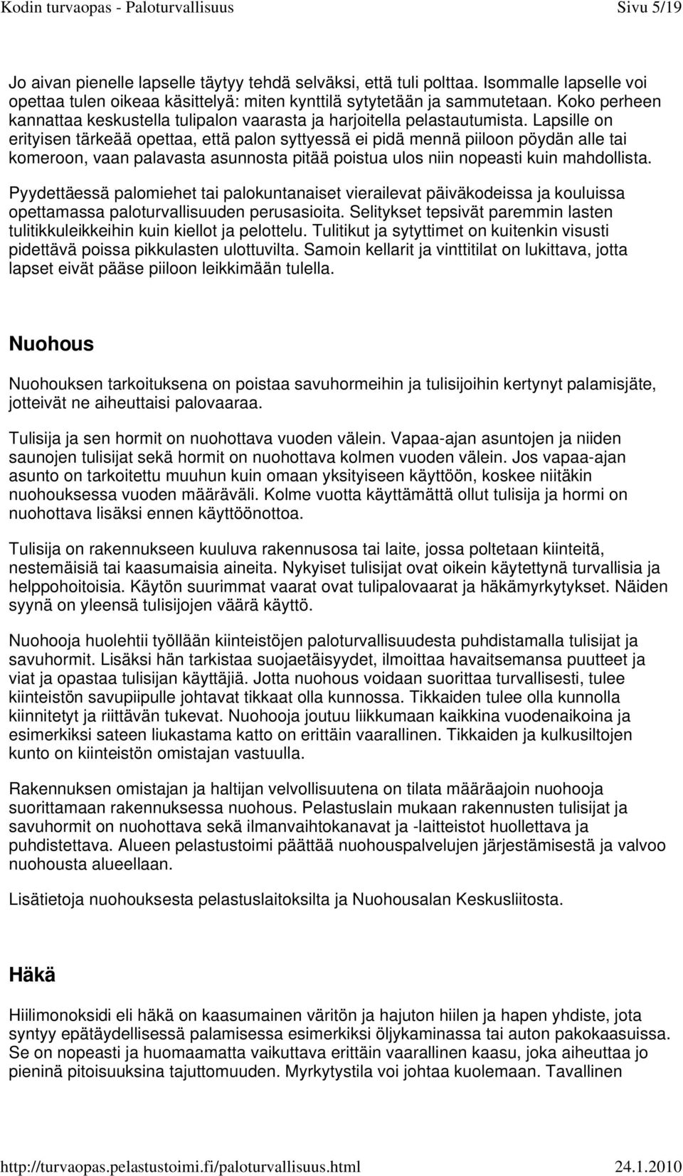 Lapsille on erityisen tärkeää opettaa, että palon syttyessä ei pidä mennä piiloon pöydän alle tai komeroon, vaan palavasta asunnosta pitää poistua ulos niin nopeasti kuin mahdollista.