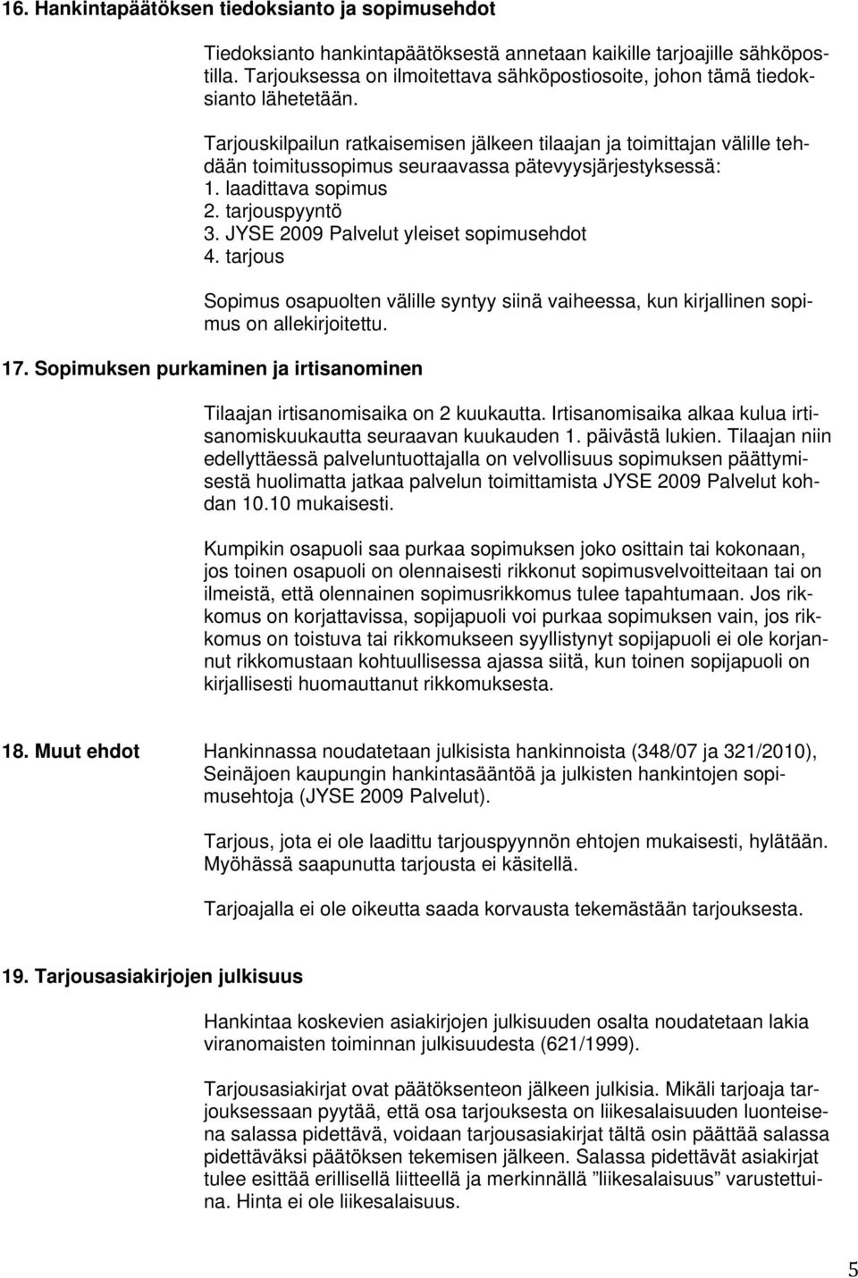 Tarjouskilpailun ratkaisemisen jälkeen tilaajan ja toimittajan välille tehdään toimitussopimus seuraavassa pätevyysjärjestyksessä: 1. laadittava sopimus 2. tarjouspyyntö 3.